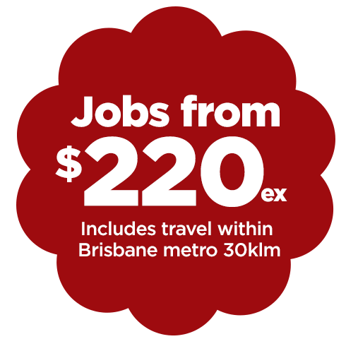 Jobs from $200 ex GST includes travel within 30klm of Brisbane Metro and Sunshine Coast 30klm